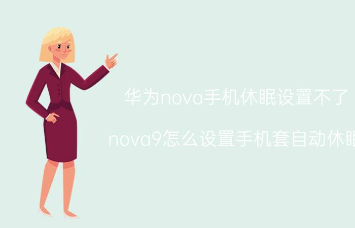 华为nova手机休眠设置不了 nova9怎么设置手机套自动休眠？